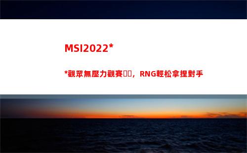 MSI2022中國觀眾無壓力觀賽，RNG輕松拿捏對手(MSI2022中國隊)